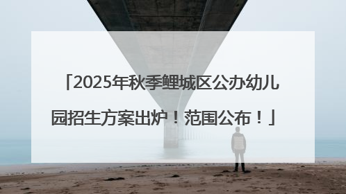 2025年秋季鲤城区公办幼儿园招生方案出炉！范围公布！