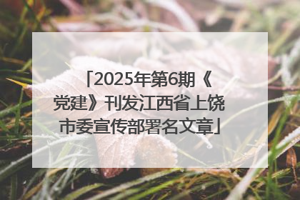 2025年第6期《党建》刊发江西省上饶市委宣传部署名文章