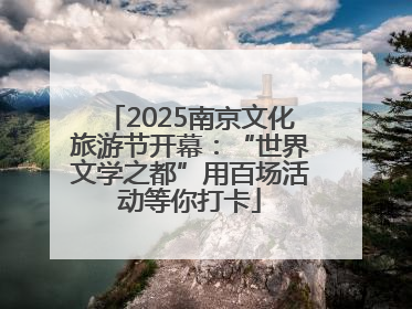 2025南京文化旅游节开幕：“世界文学之都”用百场活动等你打卡