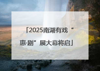 2025南湖有戏“惠·剧”展大幕将启