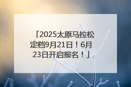 2025太原马拉松定档9月21日！6月23日开启报名！