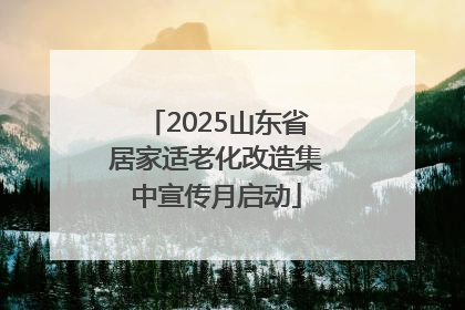 2025山东省居家适老化改造集中宣传月启动