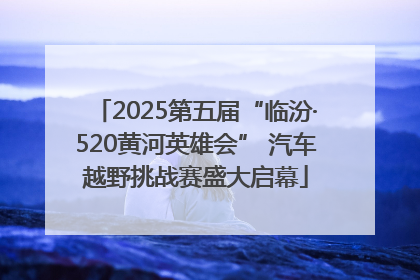 2025第五届“临汾·520黄河英雄会” 汽车越野挑战赛盛大启幕