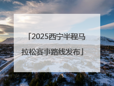 2025西宁半程马拉松赛事路线发布