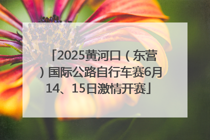 2025黄河口（东营）国际公路自行车赛6月14、15日激情开赛