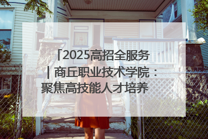 2025高招全服务｜商丘职业技术学院：聚焦高技能人才培养 谱写高质量发展篇章