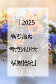 2025高考落幕，考点外超大横幅抢镜