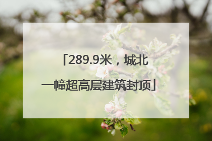 289.9米，城北一幢超高层建筑封顶