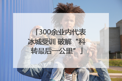 300余业内代表冰城受训 破解“科转最后一公里”