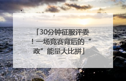 30分钟征服评委！一场竞赛背后的“政”能量大比拼