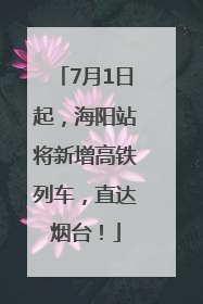 7月1日起，海阳站将新增高铁列车，直达烟台！
