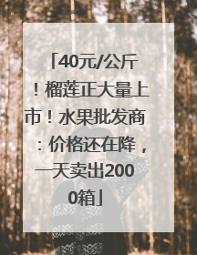 40元/公斤！榴莲正大量上市！水果批发商：价格还在降，一天卖出2000箱