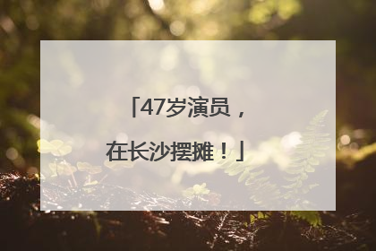 47岁演员，在长沙摆摊！