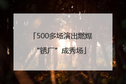 500多场演出燃爆 “锈厂”成秀场