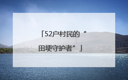 52户村民的“田埂守护者”