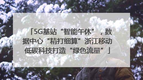 5G基站“智能午休”，数据中心“精打细算”浙江移动低碳科技打造“绿色流量”
