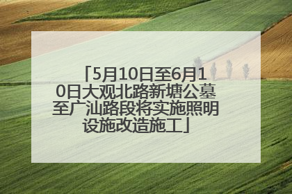 5月10日至6月10日大观北路新塘公墓至广汕路段将实施照明设施改造施工