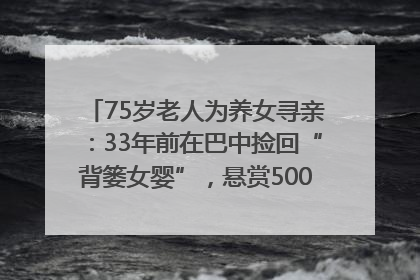 75岁老人为养女寻亲：33年前在巴中捡回“背篓女婴”，悬赏5000元征线索｜红星寻人