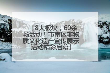 8大板块，60余场活动！市南区非物质文化遗产宣传展示活动精彩启幕