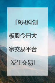 9只科创板股今日大宗交易平台发生交易