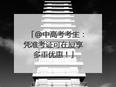 @中高考考生：凭准考证可在厦享多重优惠！