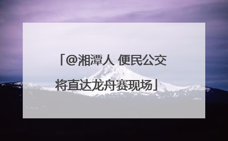 @湘潭人 便民公交将直达龙舟赛现场