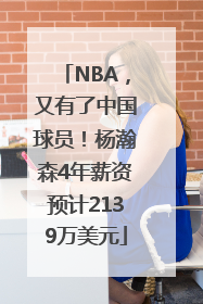 NBA，又有了中国球员！杨瀚森4年薪资预计2139万美元