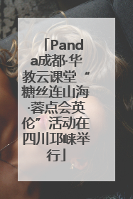 Panda成都·华教云课堂“糖丝连山海·蓉点会英伦”活动在四川邛崃举行