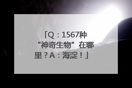 Q：1567种“神奇生物”在哪里？A：海淀！