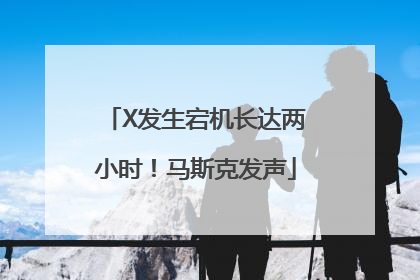 X发生宕机长达两小时！马斯克发声