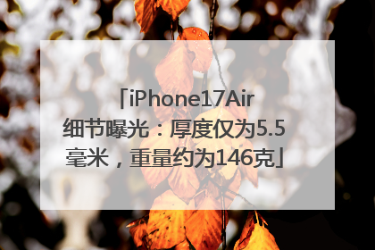 iPhone17Air细节曝光：厚度仅为5.5毫米，重量约为146克